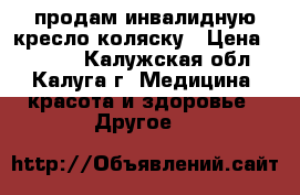 продам инвалидную кресло-коляску › Цена ­ 5 000 - Калужская обл., Калуга г. Медицина, красота и здоровье » Другое   